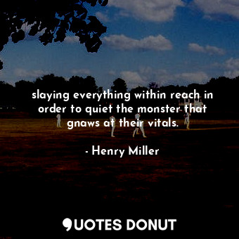 slaying everything within reach in order to quiet the monster that gnaws at thei... - Henry Miller - Quotes Donut