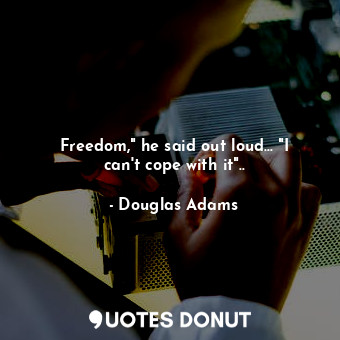  Freedom," he said out loud... "I can't cope with it"..... - Douglas Adams - Quotes Donut