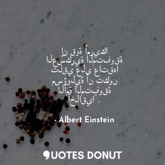  إن قوة أمريكا العسكرية المتفوقة تلقي على عاتقها مسؤولية أن تكون الأمة المتفوقة أ... - Albert Einstein - Quotes Donut