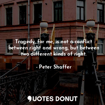 Tragedy, for me, is not a conflict between right and wrong, but between two diff... - Peter Shaffer - Quotes Donut