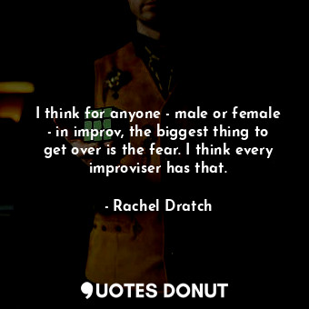  I think for anyone - male or female - in improv, the biggest thing to get over i... - Rachel Dratch - Quotes Donut
