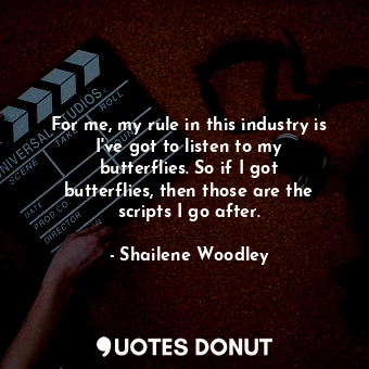  For me, my rule in this industry is I&#39;ve got to listen to my butterflies. So... - Shailene Woodley - Quotes Donut