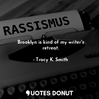  Brooklyn is kind of my writer&#39;s retreat.... - Tracy K. Smith - Quotes Donut