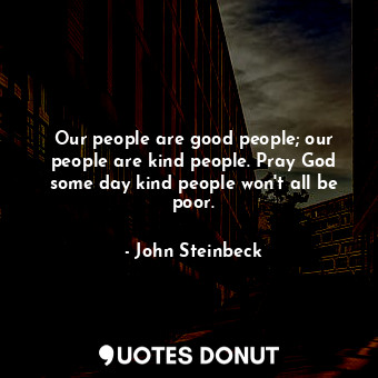  Our people are good people; our people are kind people. Pray God some day kind p... - John Steinbeck - Quotes Donut