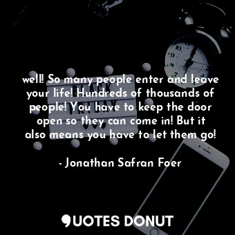  well! So many people enter and leave your life! Hundreds of thousands of people!... - Jonathan Safran Foer - Quotes Donut