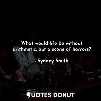  What would life be without arithmetic, but a scene of horrors?... - Sydney Smith - Quotes Donut