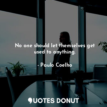  No one should let themselves get used to anything.... - Paulo Coelho - Quotes Donut