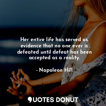  Her entire life has served as evidence that no one ever is defeated until defeat... - Napoleon Hill - Quotes Donut