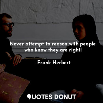  Never attempt to reason with people who know they are right!... - Frank Herbert - Quotes Donut