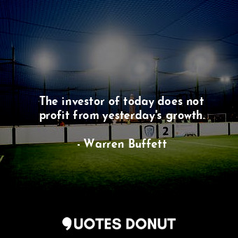  The investor of today does not profit from yesterday&#39;s growth.... - Warren Buffett - Quotes Donut