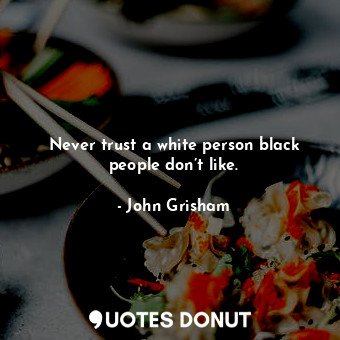  Never trust a white person black people don’t like.... - John Grisham - Quotes Donut