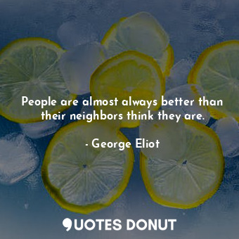  People are almost always better than their neighbors think they are.... - George Eliot - Quotes Donut