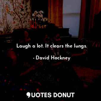  Laugh a lot. It clears the lungs.... - David Hockney - Quotes Donut