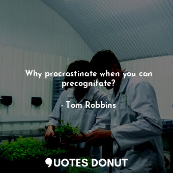 Why procrastinate when you can precognitate?