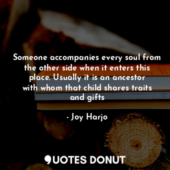  Someone accompanies every soul from the other side when it enters this place. Us... - Joy Harjo - Quotes Donut