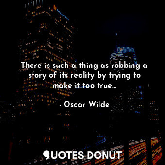  There is such a thing as robbing a story of its reality by trying to make it too... - Oscar Wilde - Quotes Donut