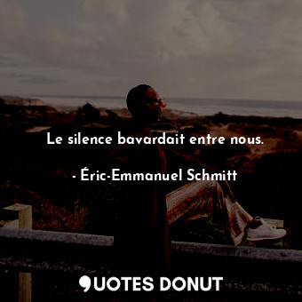  Le silence bavardait entre nous.... - Éric-Emmanuel Schmitt - Quotes Donut