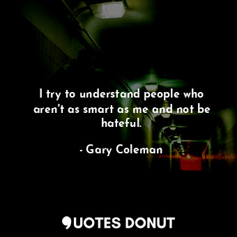  I try to understand people who aren&#39;t as smart as me and not be hateful.... - Gary Coleman - Quotes Donut