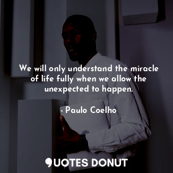  We will only understand the miracle of life fully when we allow the unexpected t... - Paulo Coelho - Quotes Donut
