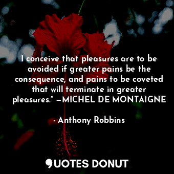 I conceive that pleasures are to be avoided if greater pains be the consequence,... - Anthony Robbins - Quotes Donut
