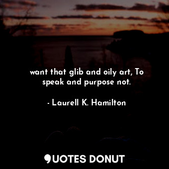  want that glib and oily art, To speak and purpose not.... - Laurell K. Hamilton - Quotes Donut