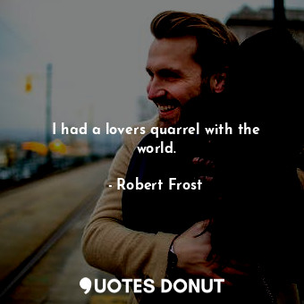  I had a lovers quarrel with the world.... - Robert Frost - Quotes Donut