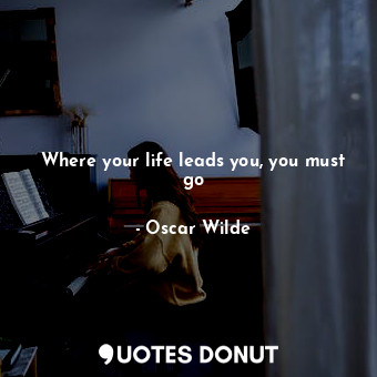  Where your life leads you, you must go... - Oscar Wilde - Quotes Donut