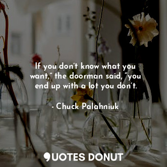  If you don’t know what you want,” the doorman said, “you end up with a lot you d... - Chuck Palahniuk - Quotes Donut