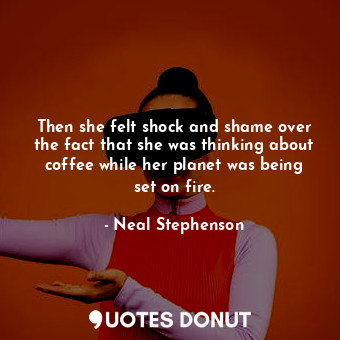 Then she felt shock and shame over the fact that she was thinking about coffee while her planet was being set on fire.