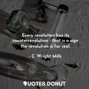  Every revolution has its counterrevolution - that is a sign the revolution is fo... - C. Wright Mills - Quotes Donut