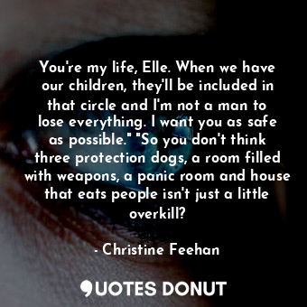  You're my life, Elle. When we have our children, they'll be included in that cir... - Christine Feehan - Quotes Donut