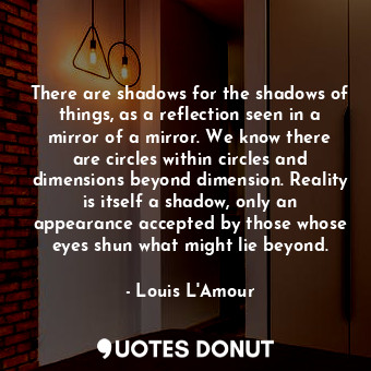  There are shadows for the shadows of things, as a reflection seen in a mirror of... - Louis L&#039;Amour - Quotes Donut
