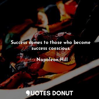 Success comes to those who become success conscious.