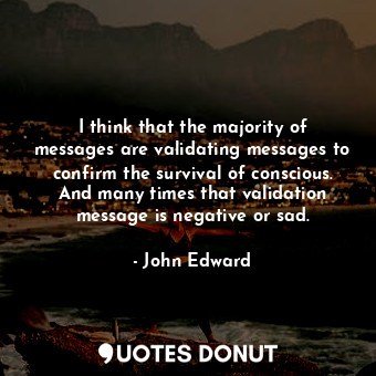  I think that the majority of messages are validating messages to confirm the sur... - John Edward - Quotes Donut