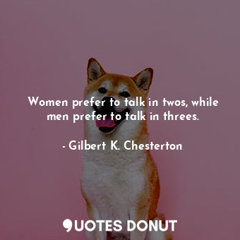 Women prefer to talk in twos, while men prefer to talk in threes.