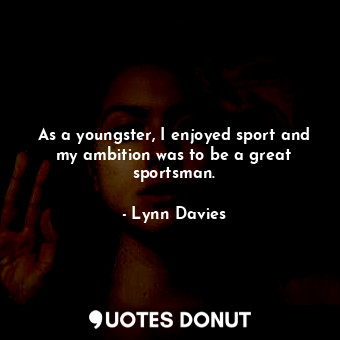  As a youngster, I enjoyed sport and my ambition was to be a great sportsman.... - Lynn Davies - Quotes Donut
