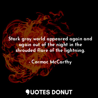  Stark gray world appeared again and again out of the night in the shrouded flare... - Cormac McCarthy - Quotes Donut