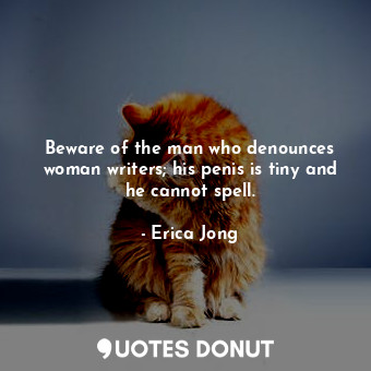  Beware of the man who denounces woman writers; his penis is tiny and he cannot s... - Erica Jong - Quotes Donut