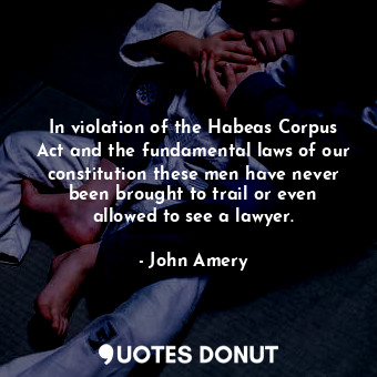  In violation of the Habeas Corpus Act and the fundamental laws of our constituti... - John Amery - Quotes Donut