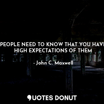 PEOPLE NEED TO KNOW THAT YOU HAVE HIGH EXPECTATIONS OF THEM