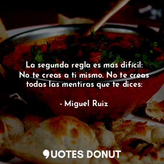  La segunda regla es más difícil: No te creas a ti mismo. No te creas todas las m... - Miguel Ruiz - Quotes Donut