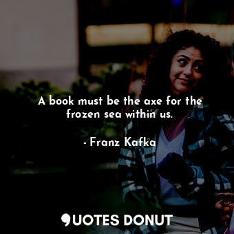  A book must be the axe for the frozen sea within us.... - Franz Kafka - Quotes Donut