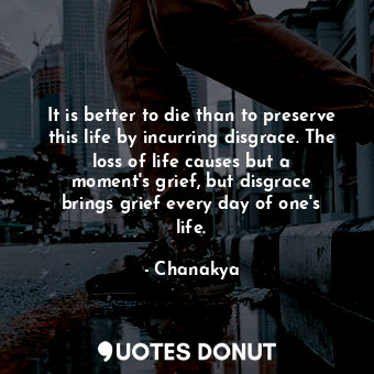  It is better to die than to preserve this life by incurring disgrace. The loss o... - Chanakya - Quotes Donut