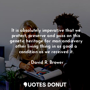  It is absolutely imperative that we protect, preserve and pass on this genetic h... - David R. Brower - Quotes Donut