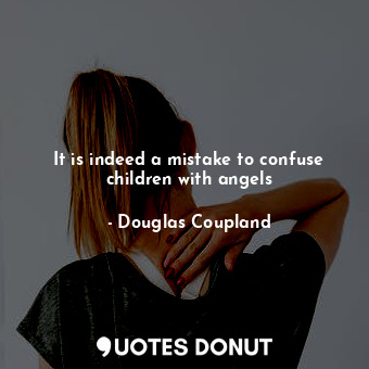  It is indeed a mistake to confuse children with angels... - Douglas Coupland - Quotes Donut