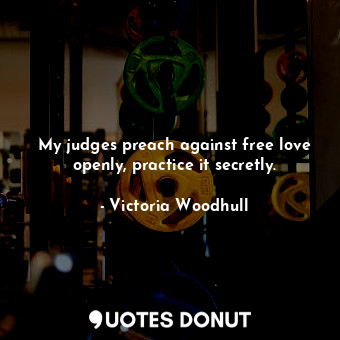  My judges preach against free love openly, practice it secretly.... - Victoria Woodhull - Quotes Donut
