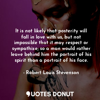 It is not likely that posterity will fall in love with us, but not impossible th... - Robert Louis Stevenson - Quotes Donut