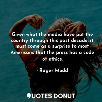  Given what the media have put the country through this past decade, it must come... - Roger Mudd - Quotes Donut
