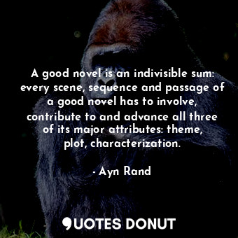  A good novel is an indivisible sum: every scene, sequence and passage of a good ... - Ayn Rand - Quotes Donut