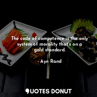 The code of competence is the only system of morality that’s on a gold standard.